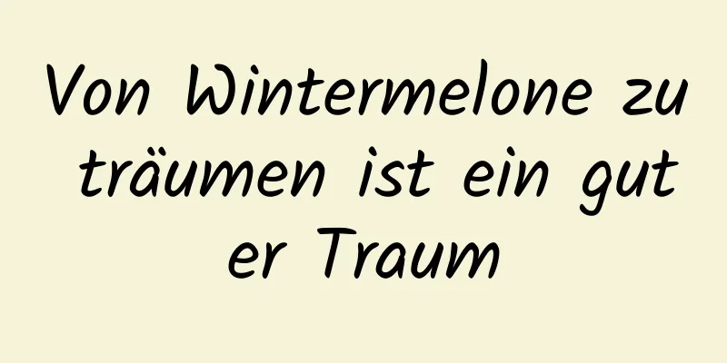 Von Wintermelone zu träumen ist ein guter Traum