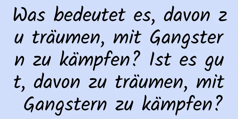 Was bedeutet es, davon zu träumen, mit Gangstern zu kämpfen? Ist es gut, davon zu träumen, mit Gangstern zu kämpfen?