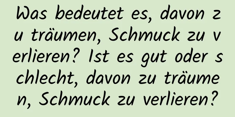 Was bedeutet es, davon zu träumen, Schmuck zu verlieren? Ist es gut oder schlecht, davon zu träumen, Schmuck zu verlieren?