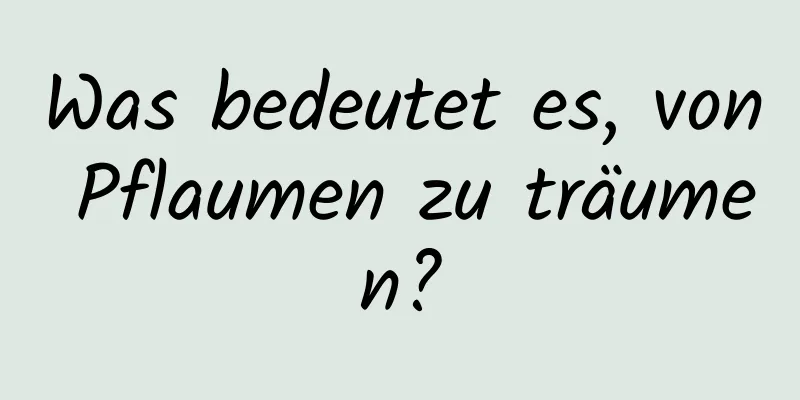 Was bedeutet es, von Pflaumen zu träumen?