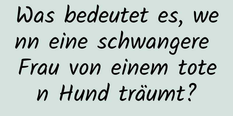 Was bedeutet es, wenn eine schwangere Frau von einem toten Hund träumt?