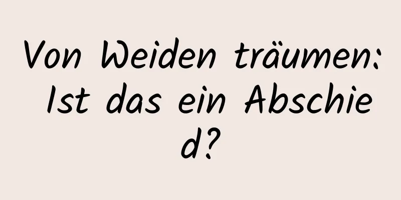 Von Weiden träumen: Ist das ein Abschied?