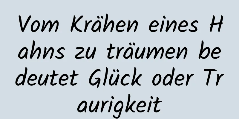 Vom Krähen eines Hahns zu träumen bedeutet Glück oder Traurigkeit