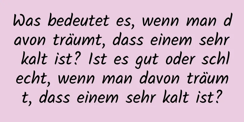 Was bedeutet es, wenn man davon träumt, dass einem sehr kalt ist? Ist es gut oder schlecht, wenn man davon träumt, dass einem sehr kalt ist?