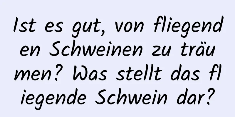 Ist es gut, von fliegenden Schweinen zu träumen? Was stellt das fliegende Schwein dar?