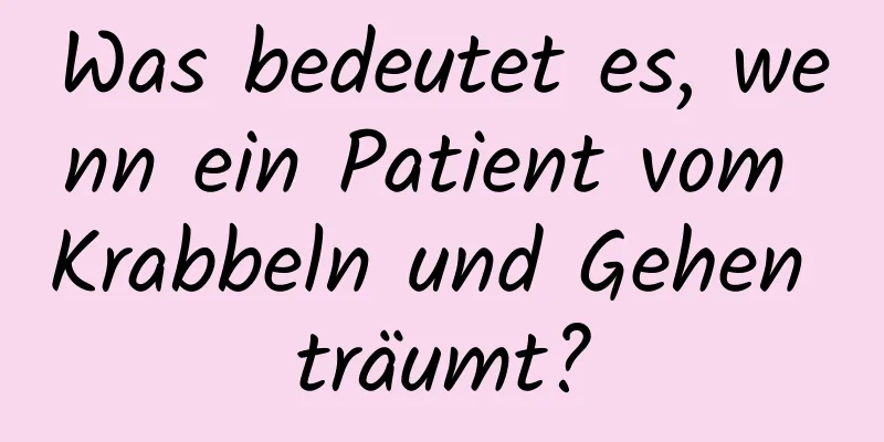 Was bedeutet es, wenn ein Patient vom Krabbeln und Gehen träumt?