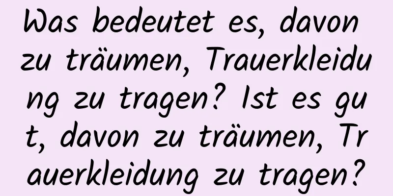 Was bedeutet es, davon zu träumen, Trauerkleidung zu tragen? Ist es gut, davon zu träumen, Trauerkleidung zu tragen?