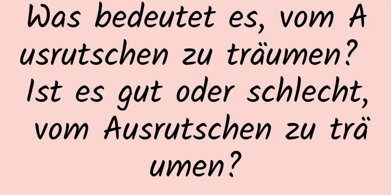 Was bedeutet es, vom Ausrutschen zu träumen? Ist es gut oder schlecht, vom Ausrutschen zu träumen?