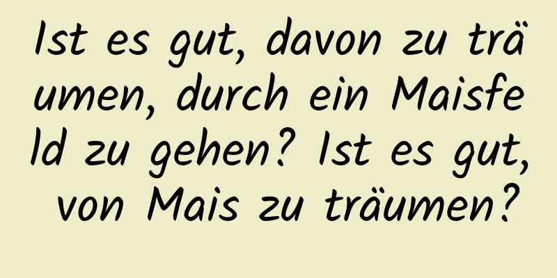 Ist es gut, davon zu träumen, durch ein Maisfeld zu gehen? Ist es gut, von Mais zu träumen?