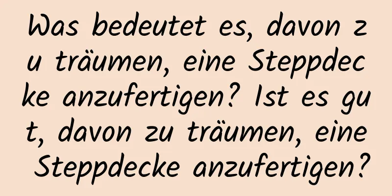 Was bedeutet es, davon zu träumen, eine Steppdecke anzufertigen? Ist es gut, davon zu träumen, eine Steppdecke anzufertigen?