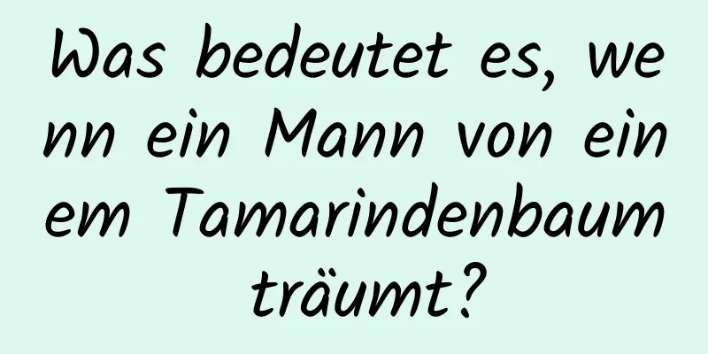 Was bedeutet es, wenn ein Mann von einem Tamarindenbaum träumt?