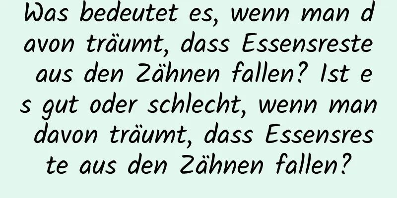 Was bedeutet es, wenn man davon träumt, dass Essensreste aus den Zähnen fallen? Ist es gut oder schlecht, wenn man davon träumt, dass Essensreste aus den Zähnen fallen?