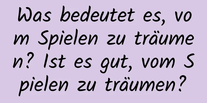 Was bedeutet es, vom Spielen zu träumen? Ist es gut, vom Spielen zu träumen?