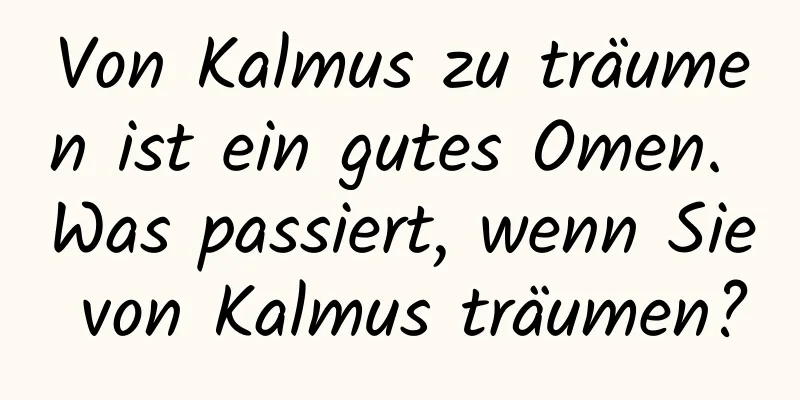 Von Kalmus zu träumen ist ein gutes Omen. Was passiert, wenn Sie von Kalmus träumen?