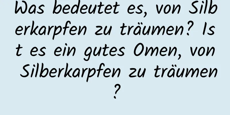 Was bedeutet es, von Silberkarpfen zu träumen? Ist es ein gutes Omen, von Silberkarpfen zu träumen?
