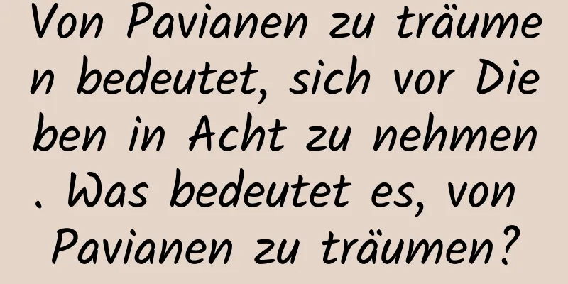 Von Pavianen zu träumen bedeutet, sich vor Dieben in Acht zu nehmen. Was bedeutet es, von Pavianen zu träumen?