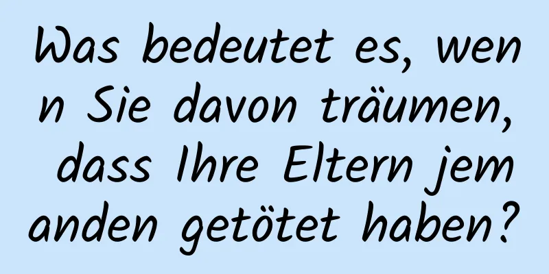 Was bedeutet es, wenn Sie davon träumen, dass Ihre Eltern jemanden getötet haben?