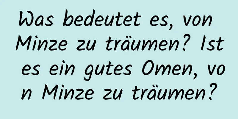 Was bedeutet es, von Minze zu träumen? Ist es ein gutes Omen, von Minze zu träumen?