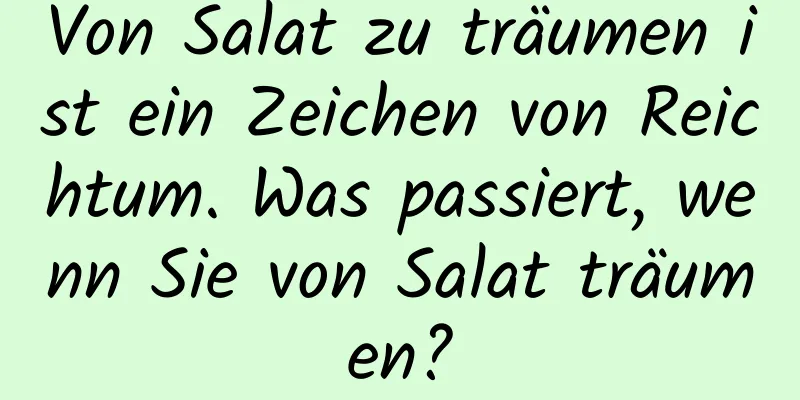Von Salat zu träumen ist ein Zeichen von Reichtum. Was passiert, wenn Sie von Salat träumen?