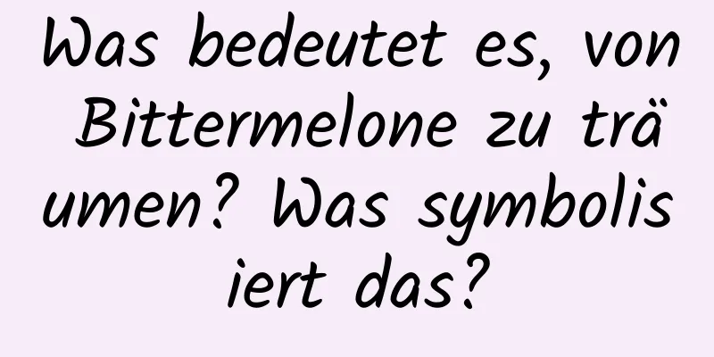 Was bedeutet es, von Bittermelone zu träumen? Was symbolisiert das?