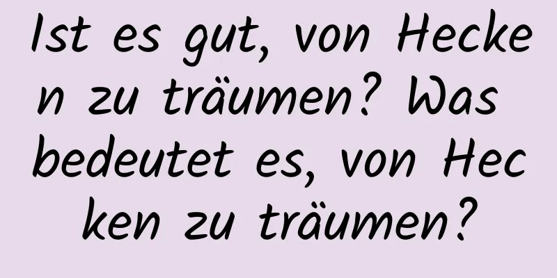 Ist es gut, von Hecken zu träumen? Was bedeutet es, von Hecken zu träumen?