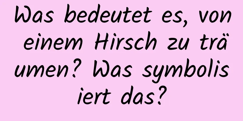 Was bedeutet es, von einem Hirsch zu träumen? Was symbolisiert das?