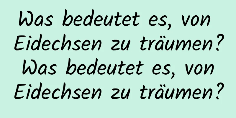 Was bedeutet es, von Eidechsen zu träumen? Was bedeutet es, von Eidechsen zu träumen?