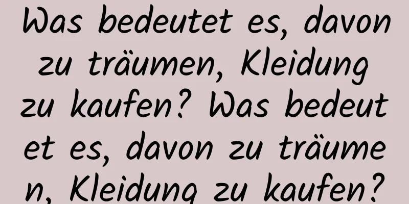 Was bedeutet es, davon zu träumen, Kleidung zu kaufen? Was bedeutet es, davon zu träumen, Kleidung zu kaufen?