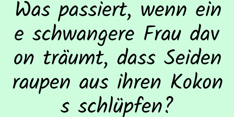 Was passiert, wenn eine schwangere Frau davon träumt, dass Seidenraupen aus ihren Kokons schlüpfen?