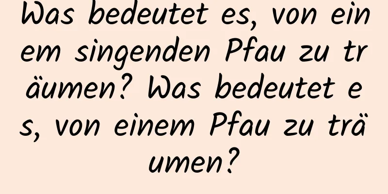 Was bedeutet es, von einem singenden Pfau zu träumen? Was bedeutet es, von einem Pfau zu träumen?