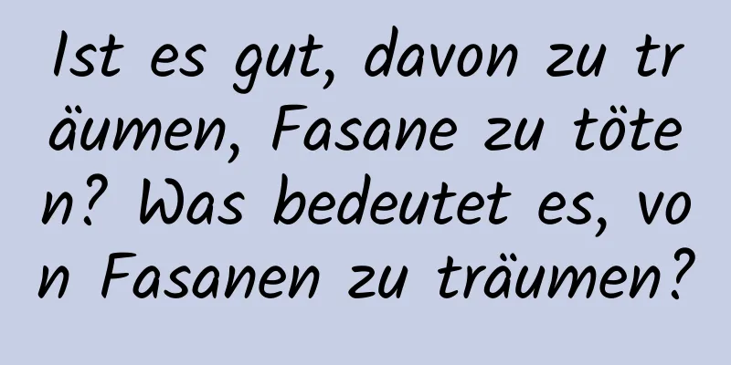Ist es gut, davon zu träumen, Fasane zu töten? Was bedeutet es, von Fasanen zu träumen?