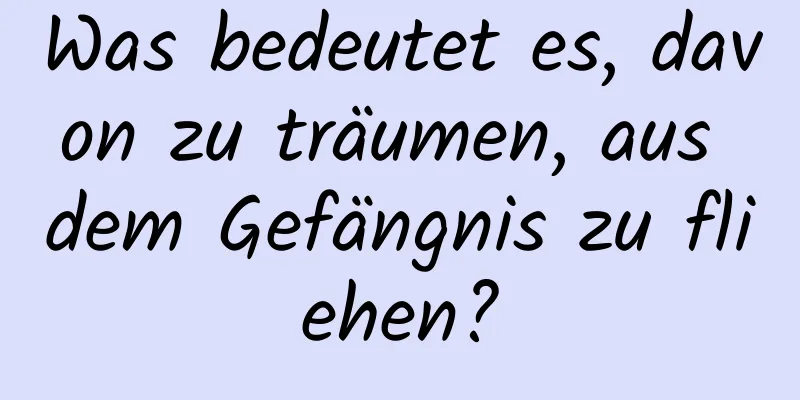 Was bedeutet es, davon zu träumen, aus dem Gefängnis zu fliehen?