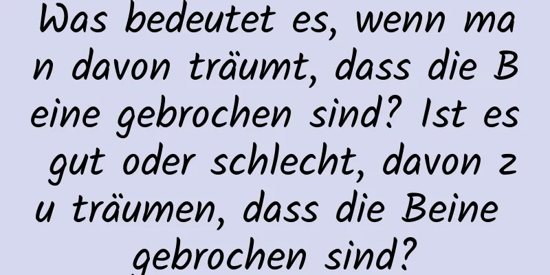 Was bedeutet es, wenn man davon träumt, dass die Beine gebrochen sind? Ist es gut oder schlecht, davon zu träumen, dass die Beine gebrochen sind?