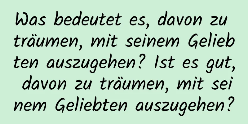 Was bedeutet es, davon zu träumen, mit seinem Geliebten auszugehen? Ist es gut, davon zu träumen, mit seinem Geliebten auszugehen?