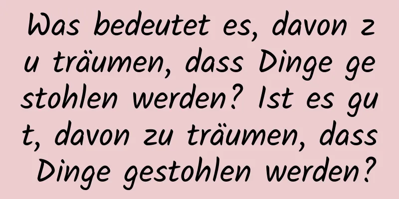 Was bedeutet es, davon zu träumen, dass Dinge gestohlen werden? Ist es gut, davon zu träumen, dass Dinge gestohlen werden?