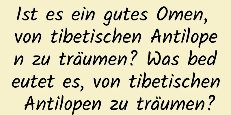 Ist es ein gutes Omen, von tibetischen Antilopen zu träumen? Was bedeutet es, von tibetischen Antilopen zu träumen?