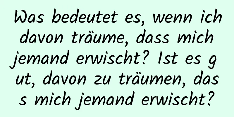 Was bedeutet es, wenn ich davon träume, dass mich jemand erwischt? Ist es gut, davon zu träumen, dass mich jemand erwischt?