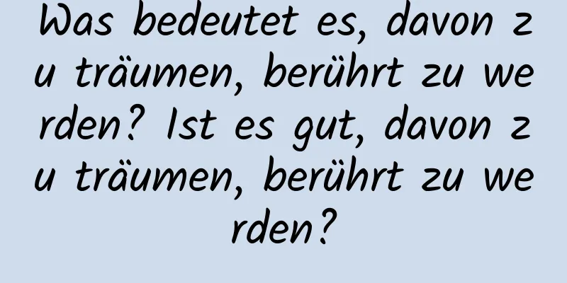 Was bedeutet es, davon zu träumen, berührt zu werden? Ist es gut, davon zu träumen, berührt zu werden?