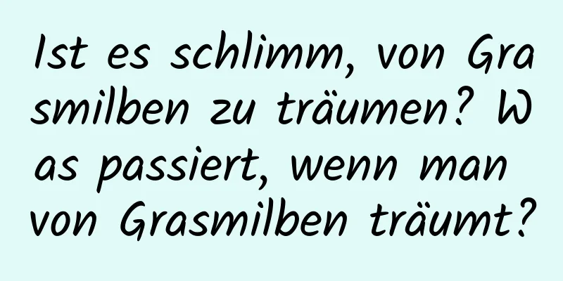 Ist es schlimm, von Grasmilben zu träumen? Was passiert, wenn man von Grasmilben träumt?