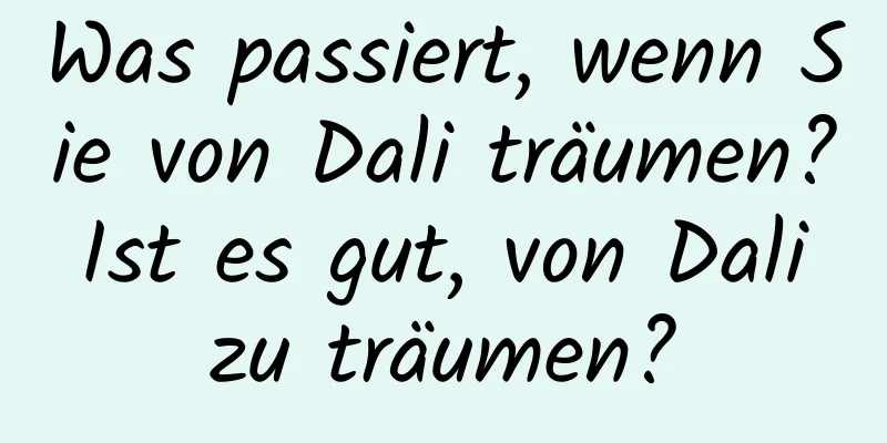 Was passiert, wenn Sie von Dali träumen? Ist es gut, von Dali zu träumen?