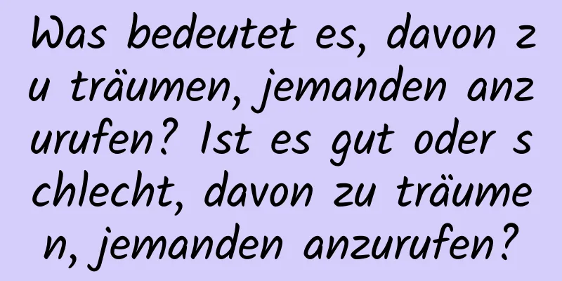 Was bedeutet es, davon zu träumen, jemanden anzurufen? Ist es gut oder schlecht, davon zu träumen, jemanden anzurufen?