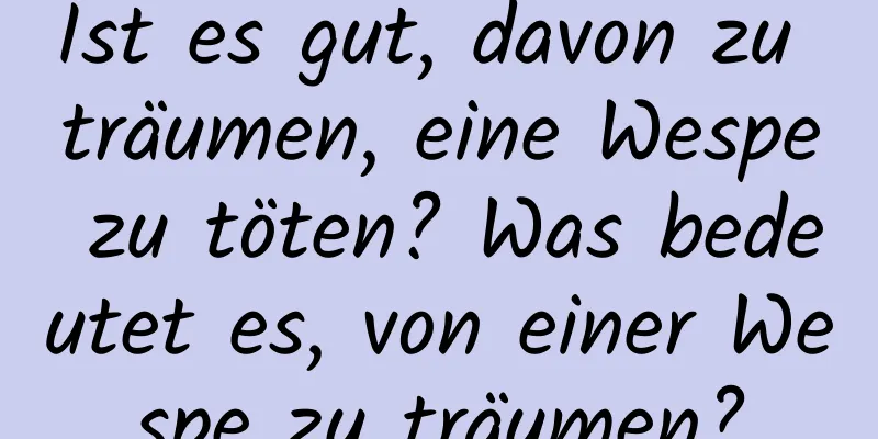 Ist es gut, davon zu träumen, eine Wespe zu töten? Was bedeutet es, von einer Wespe zu träumen?