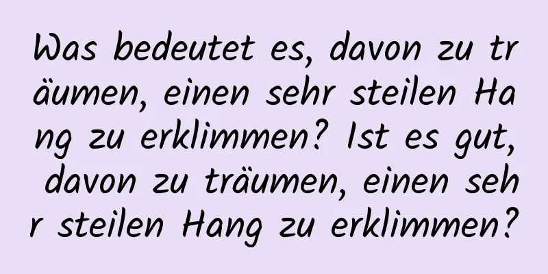 Was bedeutet es, davon zu träumen, einen sehr steilen Hang zu erklimmen? Ist es gut, davon zu träumen, einen sehr steilen Hang zu erklimmen?