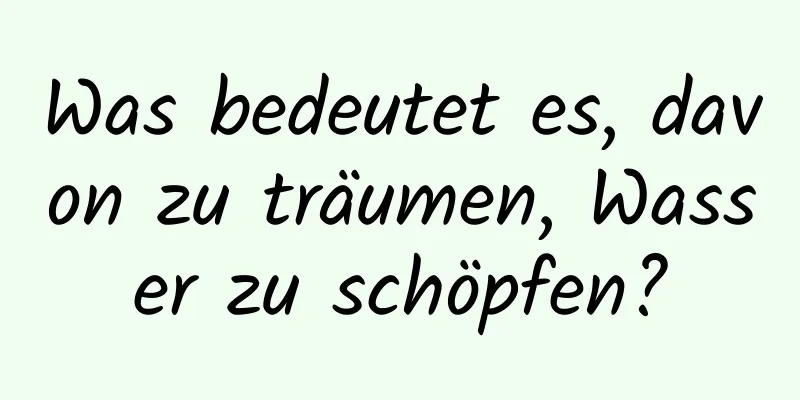 Was bedeutet es, davon zu träumen, Wasser zu schöpfen?
