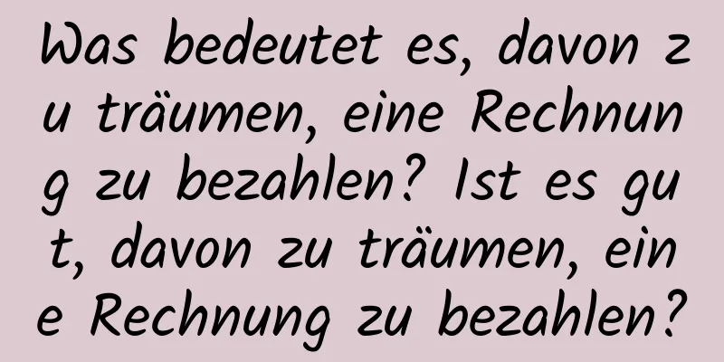 Was bedeutet es, davon zu träumen, eine Rechnung zu bezahlen? Ist es gut, davon zu träumen, eine Rechnung zu bezahlen?
