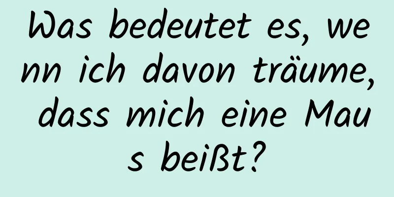 Was bedeutet es, wenn ich davon träume, dass mich eine Maus beißt?