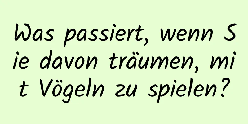 Was passiert, wenn Sie davon träumen, mit Vögeln zu spielen?