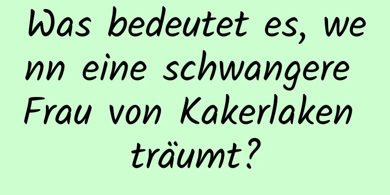 Was bedeutet es, wenn eine schwangere Frau von Kakerlaken träumt?