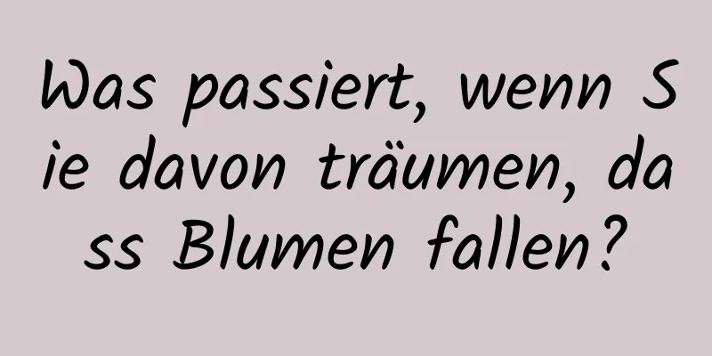 Was passiert, wenn Sie davon träumen, dass Blumen fallen?