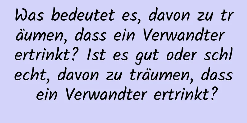 Was bedeutet es, davon zu träumen, dass ein Verwandter ertrinkt? Ist es gut oder schlecht, davon zu träumen, dass ein Verwandter ertrinkt?